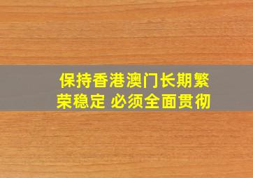 保持香港澳门长期繁荣稳定 必须全面贯彻